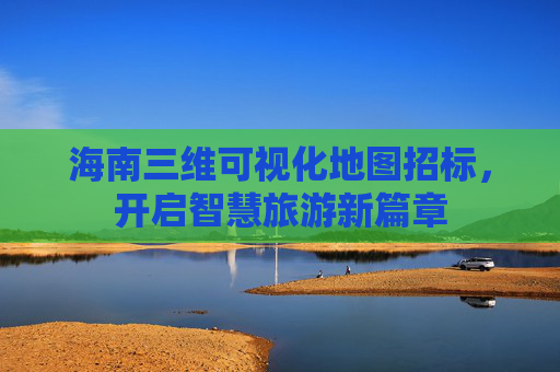 海南三维可视化地图招标，开启智慧旅游新篇章